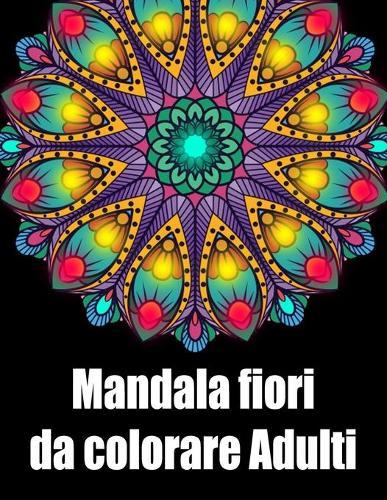 Mandala fiori da colorare adulti: libro 30 mandalas fiori grande semplici to complessi da colorare per adulti antistress