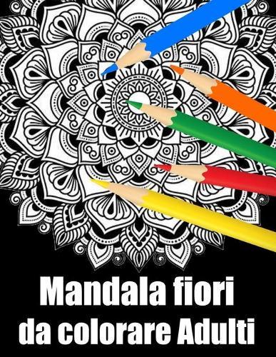 Mandala fiori da colorare adulti: libro 40 mandalas fiori grande semplici to complessi da colorare per adulti antistress