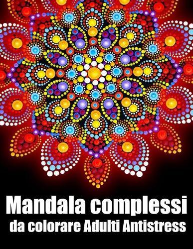 Mandala complessi da colorare adulti antistress: libro 40 mandalas fiori grande semplici to complessi da colorare per adulti antistress