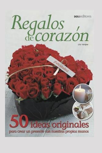 Regalos de Corazon: 50 ideas originales para crear un presente con nuestras propias manos
