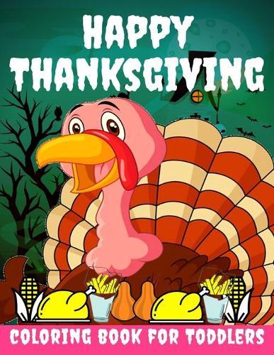 Happy Thanksgiving Coloring Book for Toddlers: Thanksgiving Books for Kids: A Fun Thanksgiving Coloring Gift Book for Boys and Girls, Thanksgiving Coloring Book for Kids Ages 2-4, 4-8,8-12, and up, Great Thanksgiving Gift / NB:118