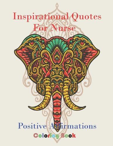 Inspirational Quotes Coloring Book for Nurse: .Color Me Positively, Today I Feel... An Inspirational Coloring Book for nurse.