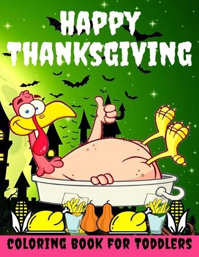 Happy Thanksgiving Coloring Book for Toddlers: Thanksgiving Books for Kids: A Fun Thanksgiving Coloring Gift Book for Boys and Girls, Thanksgiving Coloring Book for Kids Ages 2-4, 4-8,8-12, and up, Great Thanksgiving Gift / NB:120