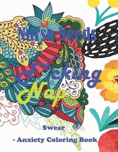 This Nurse Needs a Mother F*cking Nap: Swear Word Coloring Book for Adults A Funny & Swear Adult Coloring Book for Nurses for Remove Stress Relief, Relaxation & Antistress Color Therapy