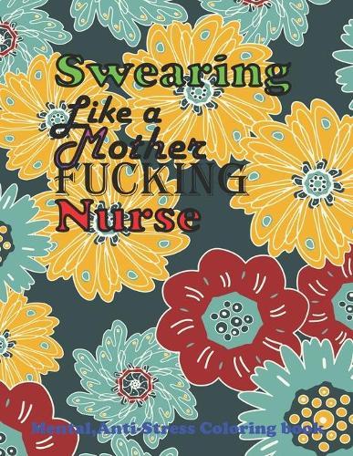 Swearing Like a Mother fucking Nurse: Total Swear Word Coloring Book for Adults with Nursing Related Cussing and Relaxation & Antistres