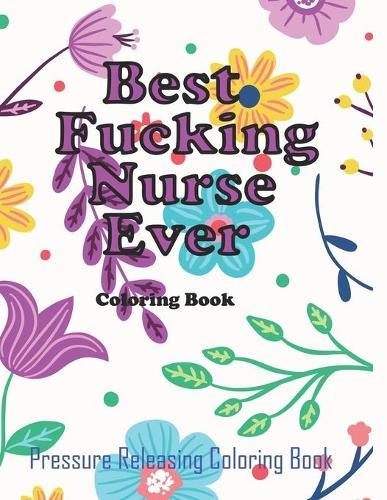 Best Fucking Nurse Ever Coloring Book: Sweary Words Adults Coloring for Nurse Relaxation and Art Therapy, Relaxation & Antistress Color Therapy, Clean Swear Word Nurse Coloring Book Gift Idea