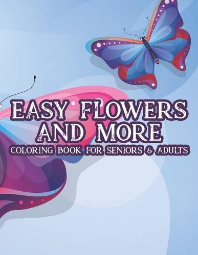 Easy Flowers and More Coloring Book For Seniors & Adults: Florals And Cute Animals In Large Print, Simple Designs Coloring Sheets For Seniors