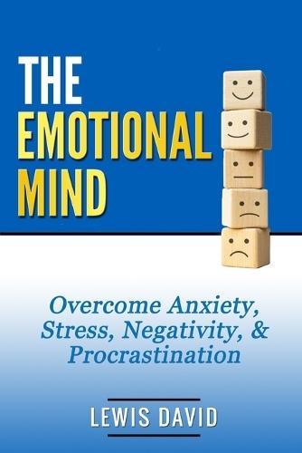 The Emotional Mind: Overcome Anxiety, Stress, Negativity, and Procrastination.