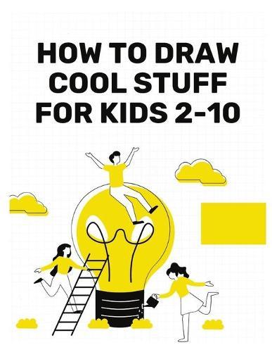 How to Draw Cool stuff for Kids 2-10: How Draw Cool Stuff Kids, Draw Cool Stuff Boys 2-10, Draw Cool Stuff Girls 2-10 Years, Cool Drawings Kids 2-10 Years