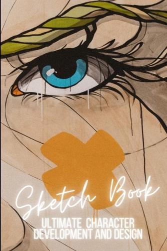 Ultimate Character Development and Design: Sketch Book - For cartoonists, artists, illustrators, cosplay and more.