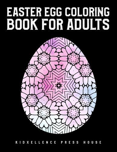 Easter Egg Coloring Book For Adults: Easter gift for woman, men, family, teens, kids and friends. Unique and Great Big Easter Egg, Adult Coloring Book with Fun, Easy, and Relaxing Designs, Beautiful Collection of 35 Unique Easter Egg Designs.