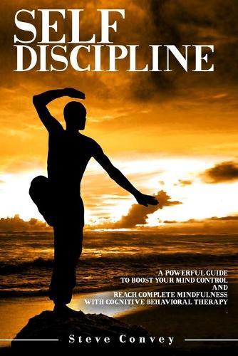 Self Discipline: A Powerful Guide to Boost Your Mind Control, and Reach Complete Mindfulness with Cognitive Behavioral Therapy