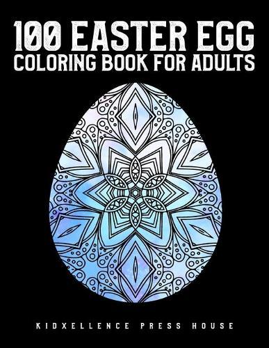 100 Easter Egg Coloring Book for Adults: Unique and Great Big Easter Egg, Adult Coloring Book with Fun, Easy, and Relaxing Designs, Beautiful Collection of 100 Unique Easter Egg Designs.