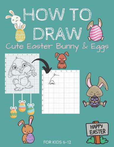 How To Draw Cute Easter Bunny & Eggs For Kids 6-12: Activity Cum Coloring Book To Learn Drawing Using Copy Grid Method Practice Drawing With 50+ Character Easter Gift For Kids Draw & Color