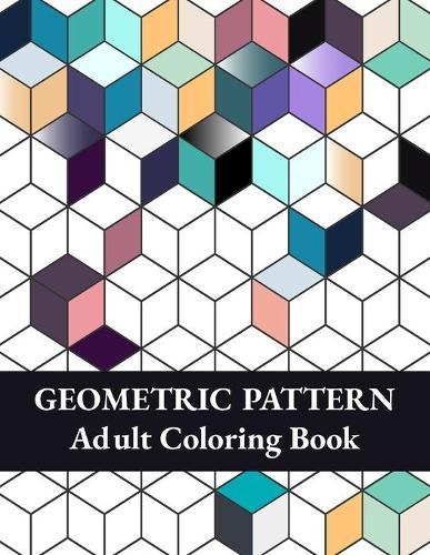Geometric Pattern Adult Coloring Book: Geometric Shapes and Patterns Coloring Book, Fun Coloring Book for Stress Relief and Relaxation