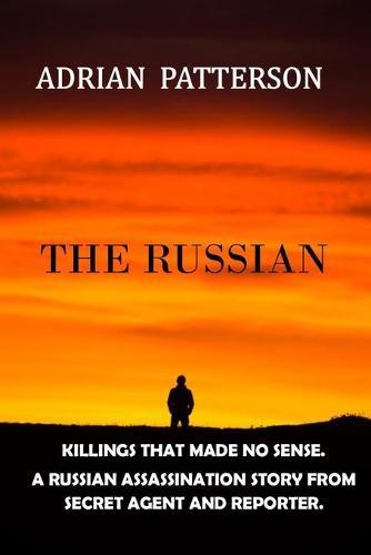 The Russian: Killings That Made No Sense. a Russian Assassination Story from Secret Agent and Reporter.