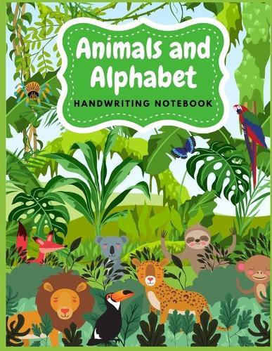 Animals and Alphabet Handwriting Notebook: Tracing Alphabet for Preschoolers Practice Book - A Captivating Animals and Alphabet Tracing Letters Workbook