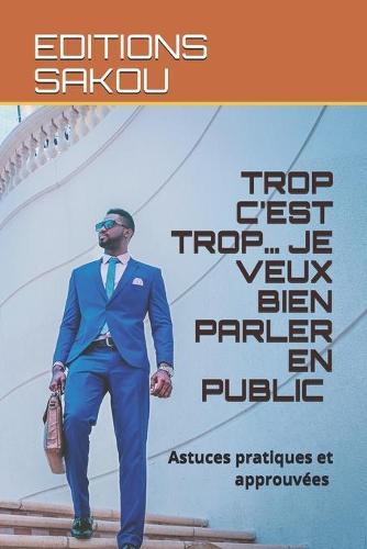 Trop c'Est Trop... Je Veux Bien Parler En Public !: Astuces pratiques et approuvees Vaincre la timidite Vaincre ses peurs S'exprimer avec aisance en public