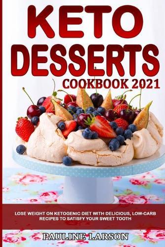 Keto Desserts Cookbook 2021: Lose Weight on Ketogenic Diet with Delicious, Low-Carb Recipes to Satisfy Your Sweet Tooth