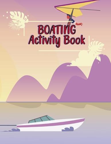 Boating Activity Book: Sailing Journal Logbook - Boating Activity Book- A Log for Cruisers and Yacht Lovers
