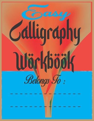 Easy Calligraphy Workbook: Simple Calligraphy & Lettering Workbook. The Beginner's Guide To Modern Calligraphy and Lettering. An Ultimate way To Calligraphy Workbook( 8.5  X11 ) 100 color pages