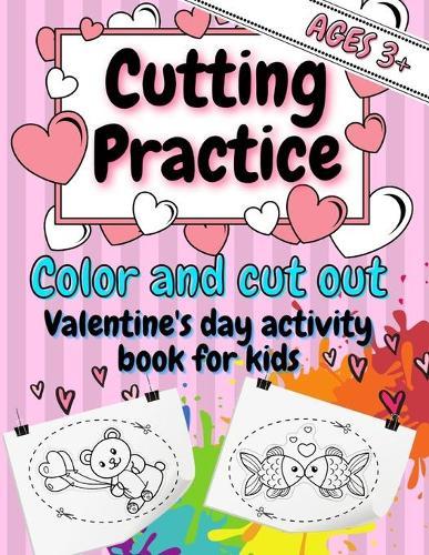 Cutting Practice - Color and Cut Out Valentine's Day Activity Book for Kids Ages 3+: Scissor Skills Preschool Activities Workbook for Teaching Toodlers, Preschoolers 3-5, Kindergarden Little Boys and Girls; Coloring Pages for Cutting Out