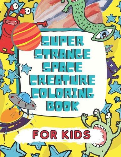 Super Strange Space Creature Coloring Book: For Kids