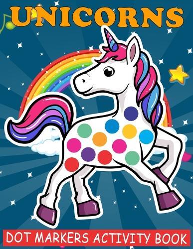 Unicorns Dot Markers Activity Book: Cool Dot Markers Coloring Book for Toddlers, Kids, Children, Preschooler, Kindergarten Activities. Perfect Gift for Unicorn Lovers, Boys & Girls to Dot and Color