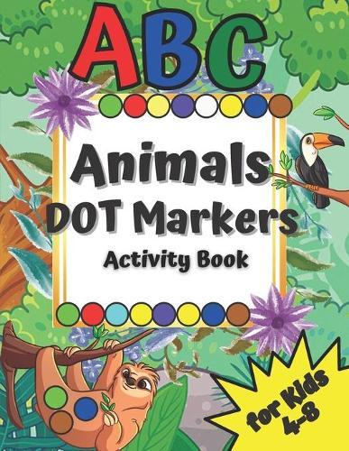 ABC Animals Dot Markers Activity Book: Great for Your Kids Ages 4-8 Easy Guided Big DOTS Learning Alphabet & Numbers Color by Numbers Boy & Girl Happy Kid, Happy Parents
