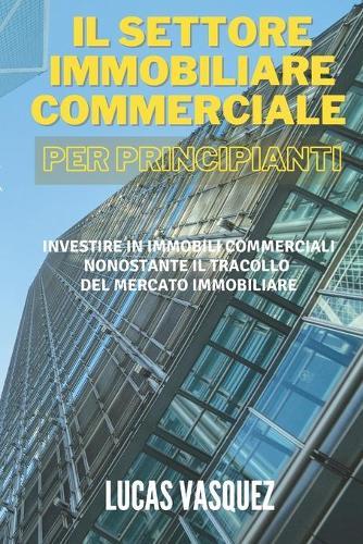 Il Settore Immobiliare Commerciale Per Principianti: Investire in immobili commerciali nonostante il tracollo del mercato immobiliare