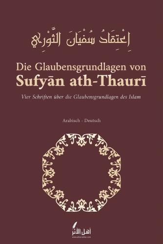 Die Glaubensgrundlagen von Sufyan ath-Thauri: Vier Schriften uber die Glaubensgrundlagen des Islam
