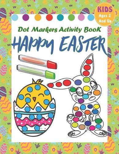 Happy Easter Dot Markers Activity Book: A Fun & Easy Big Dots for Toddler and Preschool Kids Paint Dauber Coloring Easter Basket Stuffer (Wonderful Easter Gift for Kids)