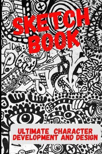 Ultimate Character Development and Design: Sketch Book - For cartoonists, artists, illustrators, cosplay and more.
