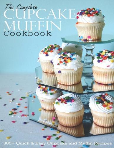 The Complete CupCake Muffin Cookbook: 300+ Quick & Easy CupCake and Muffin Recipes