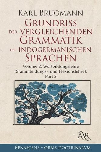 Grundriss der vergleichenden Grammatik der indogermanischen Sprachen: Volume 2: Wortbildungslehre (Stammbildungs-und Flexionslehre). Part 2