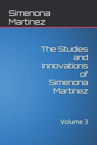 The Studies and Innovations of Simenona Martinez: Volume 3