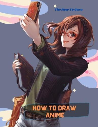 How To Draw Anime: A Step By Step Drawing Book For Learn How To Draw Anime And Manga Faces And Super Cute Chibi And Kawaii Characters For Beginners And Kids Age 9-12