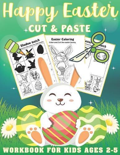 Happy Easter Cut and Paste Workbook For Kids Ages 2-5: A Fun Easter Gift and Scissor Skills Activity Book for Kids, Toddlers and Preschoolers with Cutting and coloring (Scissor Skills Preschool Workbooks)
