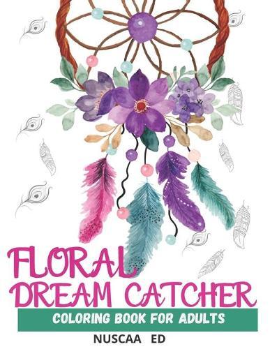 Floral Dream Catcher Coloring Book for Adults: Beautiful Dream Catcher Mandalas for Adults. For Relaxation, Meditation, Stress, Anxiety. Aditional Elements, such as Feathers, Flowers and Indian Styles.