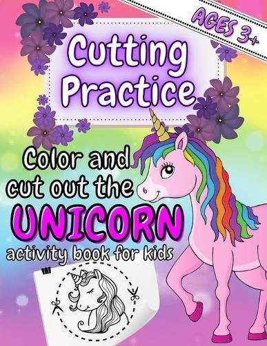 Cutting Practice - Color and cut out the Unicorn; Activity Book for Kids 3+: Developing Scissor Skills; Preschool Activities Workbook for Teaching Toddlers, Preschoolers 3-5, Kindergarden Little Girls; Coloring Pages for Cutting Out