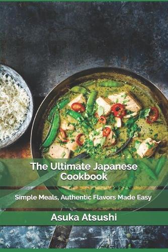 The Ultimate Japanese Cookbook: Simple Meals, Authentic Flavors Made Easy