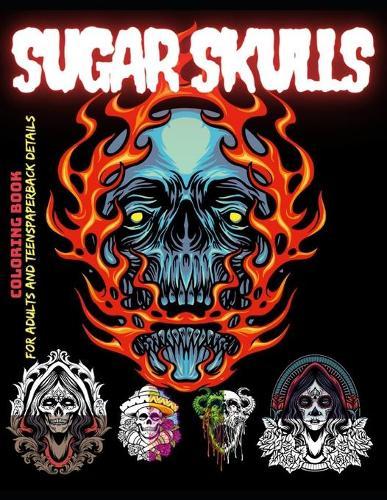 Sugar Skulls Coloring Book for Adults and Teens: Over 100 HD Art Designs & Horror Adult Coloring Pages, Día de los muertos, Scary Gifts for Teens, Sugar Skull Coloring Book, for Men and for Women, Adults Coloring Book, Anti-Stress and Relaxation