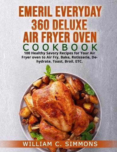 Emeril Everyday 360 Deluxe Air Fryer Oven Cookbook: 100 Healthy Savory Recipes for Your Air Fryer oven to Air Fry, Bake, Rotisserie, Dehydrate, Toast, Broil, ETC.