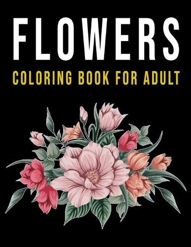 Flowers Coloring Book for Adult: Fun, Easy, and Relaxing Coloring Pages for Adult, 30+ Cute Illustrations (8.5 x 11) Size and Much More!