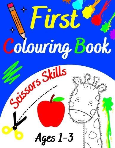 First Colouring Book Ages 1-3 Scissors Skills: Creative Toddler's Cute Animals to Colour and Learn For Children 1, 2, 3 and More Old Simple Pictures Cut and Paste Activity Workbook for Kids Coloring & Cutting Practice Preschool