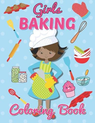 Girls Baking Coloring Book: A Fun Coloring Book for Kids Age 4-8 Cupcake, Donut, Baking Stuff, Cookies, and More