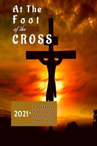At The Foot Of The Cross: Catholic Lenten Daily Mass Readings (2021 - Year A), Way of the Cross and Prayers