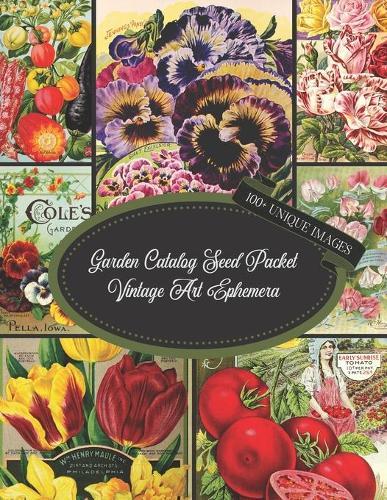 Garden Catalog Seed Packet Vintage Art Ephemera: For Junk Journaling, Scrapbooking, Decoupage, Collages, Card Making & Mixed Media: 100+ Copyright-Free Retro Images of Flowers, Fruits & Vegetables To Cut Out