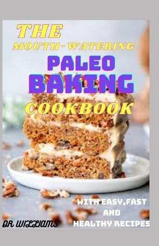The Mouth-Watering Paleo Baking Cookbook: Delicious Everyday Favorites, Gluten- and Grain-Free With Fast, Easy And Healthy Recipes