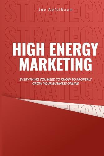 High Energy Marketing: Everything you need to know to properly grow your business online